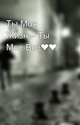 Ты Моя Жизнь- Ты Мое Все❤❤