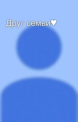 Друг семьи♥