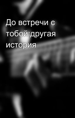 До встречи с тобой:другая история