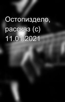 Остопиздело, рассказ (с) 11.01.2021