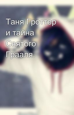 Таня Гроттер и тайна Святого Грааля.