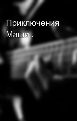 Приключения  Маши .